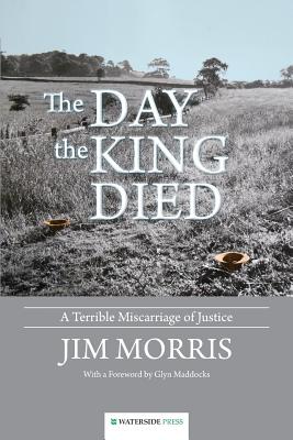 The Day the King Died: A Terrible Miscarriage of Justice - Morris, Jim, and Maddocks, Glyn (Foreword by)