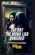 The Day the Mona Lisa Vanished: A Story For Kids of Art and Mystery