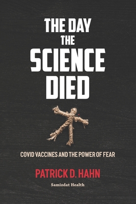 The Day the Science Died: Covid Vaccines and the Power of Fear - Hahn, Patrick D