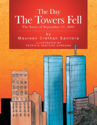 The Day the Towers Fell: The Story of September 11, 2001 - Santora, Maureen Crethan