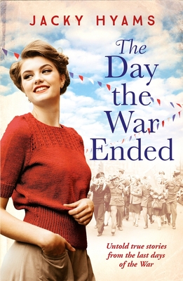 The Day The War Ended: Untold true stories from the last days of the war - Hyams, Jacky