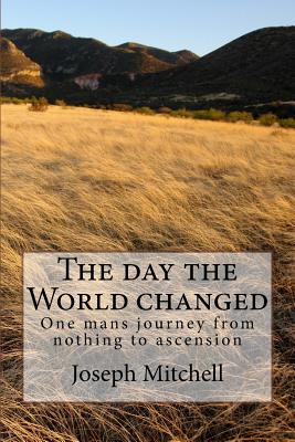 The day the world changed: One mans journey from nothing to ascension - Mitchell, Joseph