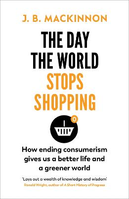 The Day the World Stops Shopping: How to have a better life and greener world - MacKinnon, J. B.