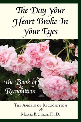 The Day Your Heart Broke in Your Eyes: The Book of Recognition - The Angels of Recognition, and Brennan, Marcia