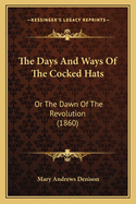 The Days And Ways Of The Cocked Hats: Or The Dawn Of The Revolution (1860)