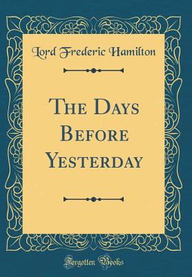 The Days Before Yesterday (Classic Reprint) - Hamilton, Lord Frederic