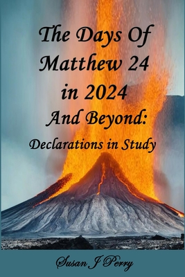 The Days Of Matthew 24 in 2024 And Beyond: Declarations In Study - Perry, John R (Foreword by), and Perry, Susan J