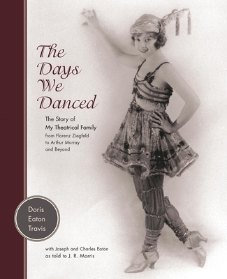The Days We Danced: The Story of My Theatrical Family from Florenz Ziegfeld to Arthur Murray and Beyond - Travis, Doris Eaton, and Morris, J R