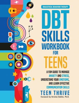 The DBT Skills Workbook for Teens: A Fun Guide to Manage Anxiety and Stress, Understand Your Emotions and Learn Effective Communication Skills - Thrive, Teen