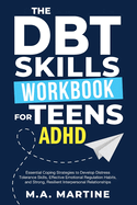 The DBT Skills Workbook For Teens - ADHD: Essential Coping Strategies to Develop Distress Tolerance Skills, Effective Emotional Regulation Habits, and Strong, Resilient Interpersonal Relationships