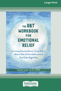 The DBT Workbook for Emotional Relief: Fast-Acting Dialectical Behavior Therapy Skills to Balance Out-of-Control Emotions and Find Calm Right Now (16pt Large Print Edition)