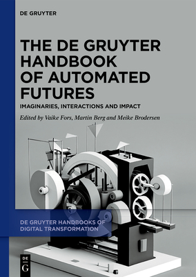 The de Gruyter Handbook of Automated Futures: Imaginaries, Interactions and Impact - Fors, Vaike (Editor), and Berg, Martin (Editor), and Brodersen, Meike (Editor)