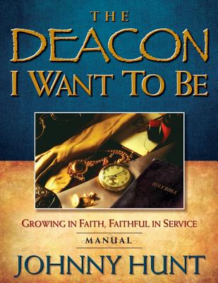 The Deacon I Want to Be: Growing in Faith, Faithful in Service (Member Book) - Leman, Kevin, Dr., and Hunt, Johnny, Dr.
