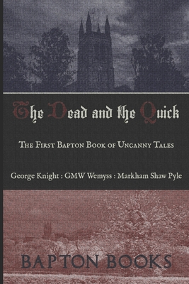 The Dead and the Quick: The First Bapton Book of Uncanny Tales - Wemyss, Gmw, and Pyle, Markham Shaw, and Knight, George
