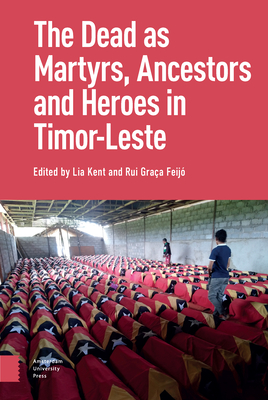The Dead as Ancestors, Martyrs, and Heroes in Timor-Leste - Kent, Lia (Editor), and Feijo, Rui (Editor), and Traube, Elizabeth G (Contributions by)