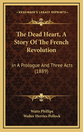 The Dead Heart, a Story of the French Revolution: In a Prologue and Three Acts (1889)