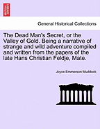 The Dead Man's Secret, or the Valley of Gold. Being a Narrative of Strange and Wild Adventure Compiled and Written from the Papers of the Late Hans Christian Feldje, Mate. - Muddock, Joyce Emmerson