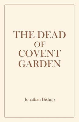 The Dead of Covent Garden - Bishop, Jonathan