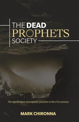 The Dead Prophets Society: The Significance of Prophetic Function in the 21st Century - Chironna, Mark