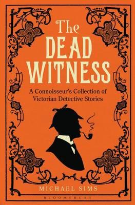 The Dead Witness: A Connoisseur's Collection of Victorian Detective Stories - Sims, Michael