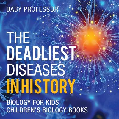 The Deadliest Diseases in History - Biology for Kids Children's Biology Books - Baby Professor