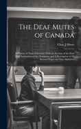 The Deaf Mutes of Canada: A History of Their Education, With an Account of the Deaf Mute Institutions of the Dominion, and A Description of all Known Finger and Sign Alphabets