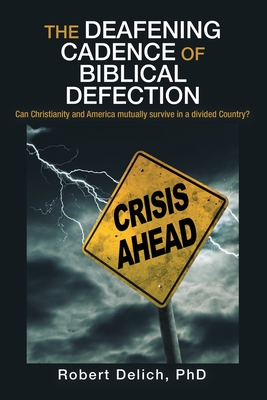 The Deafening Cadence of Biblical Defection: Can Christianity and America mutually survive in a divided Country? - Delich, Robert, PhD