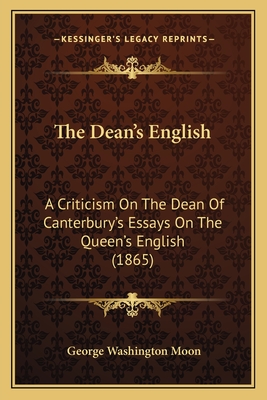 The Dean's English: A Criticism On The Dean Of Canterbury's Essays On The Queen's English (1865) - Moon, George Washington