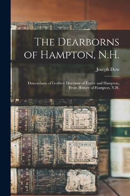 The Dearborns of Hampton, N.H.: Descendants of Godfrey Dearborn of Exeter and Hampton, From History of Hampton, N.H. - Dow, Joseph