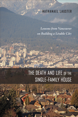 The Death and Life of the Single-Family House: Lessons from Vancouver on Building a Livable City - Lauster, Nathanael