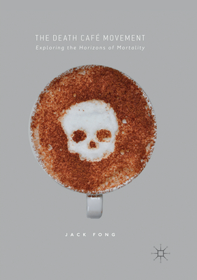 The Death Caf Movement: Exploring the Horizons of Mortality - Fong, Jack