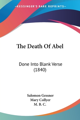 The Death Of Abel: Done Into Blank Verse (1840) - Gessner, Salomon, and Collyer, Mary (Translated by), and M B C