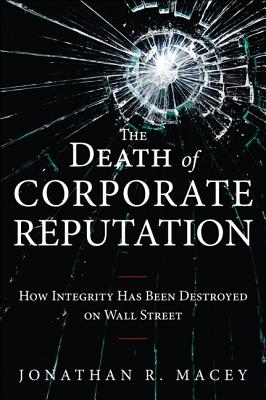 The Death of Corporate Reputation: How Integrity Has Been Destroyed on Wall Street - Macey, Jonathan