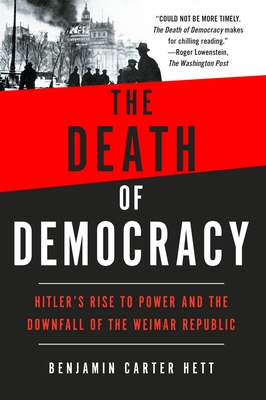 The Death of Democracy: Hitler's Rise to Power and the Downfall of the Weimar Republic - Hett, Benjamin Carter