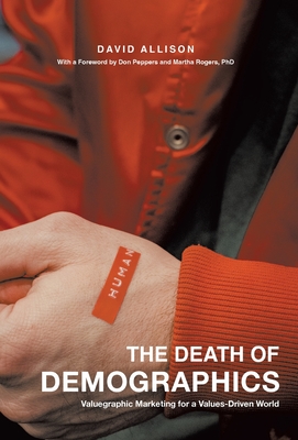 The Death of Demographics: Valuegraphic Marketing for a Values-Driven World - Allison, David