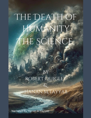 The Death of Humanity - The Science - Quigley, Robert, and Tayyab, Hanan