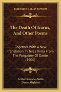 The Death of Icarus, and Other Poems: Together with a New Translation in Terza Rima from the Purgatory of Dante (1906)