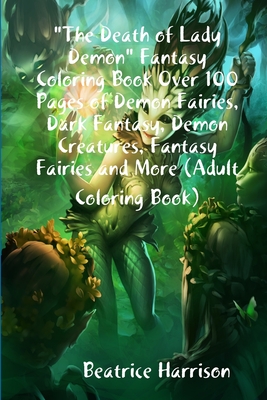 "The Death of Lady Demon" Fantasy Coloring Book Over 100 Pages of Demon Fairies, Dark Fantasy, Demon Creatures, Fantasy Fairies and More (Adult Coloring Book) - Harrison, Beatrice