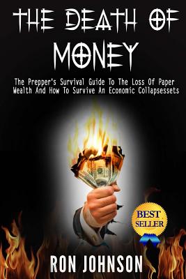 The Death Of Money: The Prepper's Survival Guide To The Loss Of Paper Wealth And How To Survive An Economic Collapse - Johnson, Ron