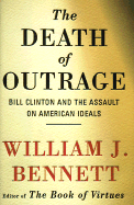 The Death of Outrage: Bill Clinton and the Assault on American Ideals - Bennett, William J, Dr.