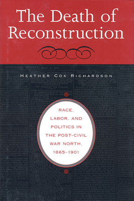 The Death of Reconstruction: Race, Labor, and Politics in the Post-Civil War North, 1865-1901 - Richardson, Heather Cox, Professor