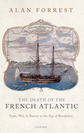 The Death of the French Atlantic: Trade, War, and Slavery in the Age of Revolution