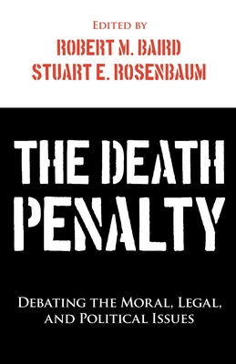The Death Penalty: Debating the Moral, Legal, and Political Issues - Baird, Robert M (Editor), and Rosenbaum, Stuart E (Editor)