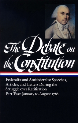 The Debate on the Constitution: Federalist and Antifederalist Speeches, Article S, and Letters During the Struggle Over Ratification Vol. 2 (Loa #63) - Various, and Bailyn, Bernard (Editor)