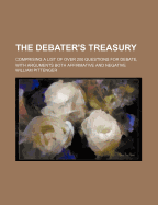 The Debater's Treasury: Comprising a List of Over 200 Questions for Debate, with Arguments Both Affirmative and Negative
