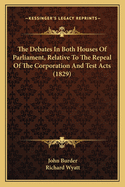 The Debates In Both Houses Of Parliament, Relative To The Repeal Of The Corporation And Test Acts (1829)