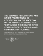 The Debates, Resolutions, and Other Proceedings, in Convention, on the Adoption of the Federal Constitution, as Recommended by the General Convention at Philadelphia, on the 17th of September, 1787, Vol. 3: With the Yeas and Nays on the Decision of the Ma