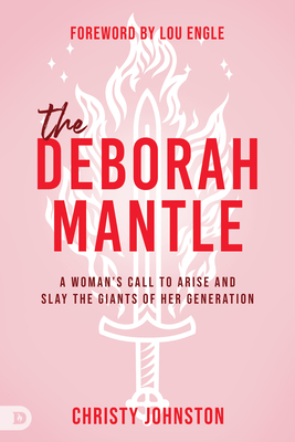 The Deborah Mantle: A Woman's Call to Arise and Slay the Giants of Her Generation - Johnston, Christy, and Engle, Lou (Foreword by)