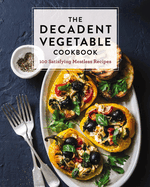 The Decadent Vegetable Cookbook: Over 100 Satisfying Meatless Recipes
