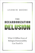 The Decarbonization Delusion: What 3.5 Billion Years of Biological Sustainability Can Teach Us